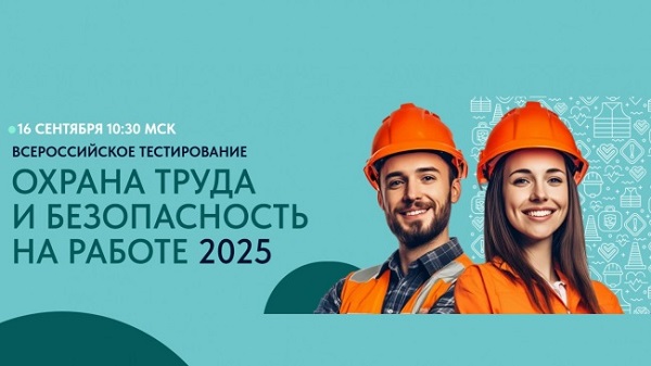 Продлен прием заявок на участие во Всероссийском тестировании по охране труда «Охрана труда и безопасность на работе - 2025»